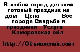 В любой город детский готовый праздник на дом! › Цена ­ 3 000 - Все города Свадьба и праздники » Услуги   . Кемеровская обл.